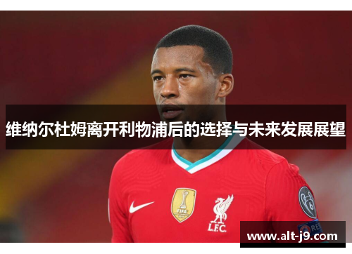 维纳尔杜姆离开利物浦后的选择与未来发展展望 维纳尔杜姆离开利物浦后的选择与未来发展展望