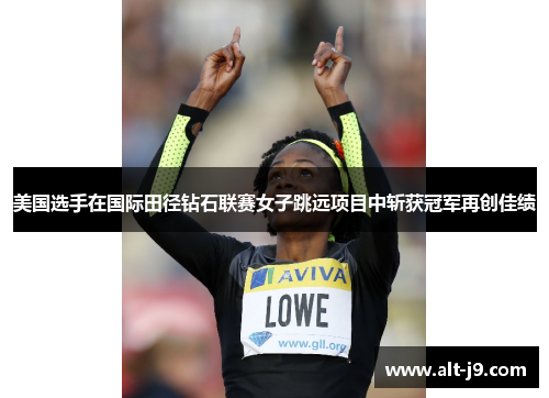 美国选手在国际田径钻石联赛女子跳远项目中斩获冠军再创佳绩 美国选手在国际田径钻石联赛女子跳远项目中斩获冠军再创佳绩