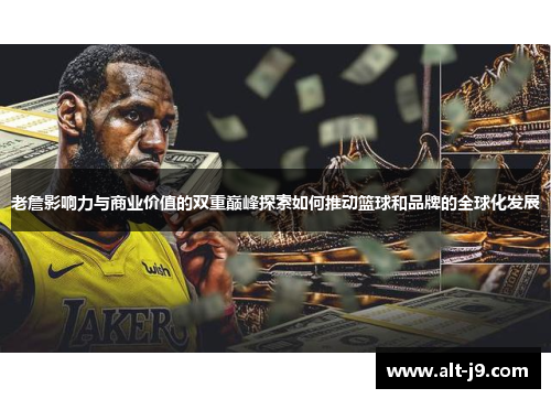 老詹影响力与商业价值的双重巅峰探索如何推动篮球和品牌的全球化发展 老詹影响力与商业价值的双重巅峰探索如何推动篮球和品牌的全球化发展