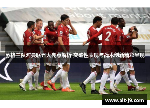 苏格兰队对曼联五大亮点解析 突破性表现与战术创新精彩呈现
