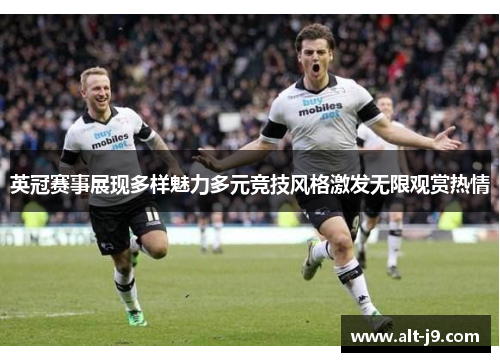 英冠赛事展现多样魅力多元竞技风格激发无限观赏热情 英冠赛事展现多样魅力多元竞技风格激发无限观赏热情