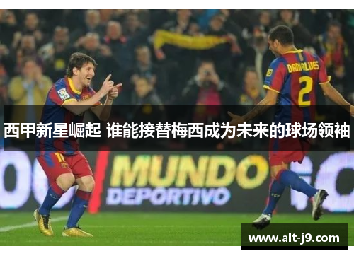 西甲新星崛起 谁能接替梅西成为未来的球场领袖