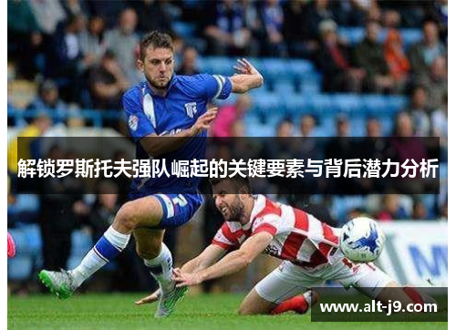 解锁罗斯托夫强队崛起的关键要素与背后潜力分析