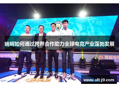 姚明如何通过跨界合作助力全球电竞产业蓬勃发展