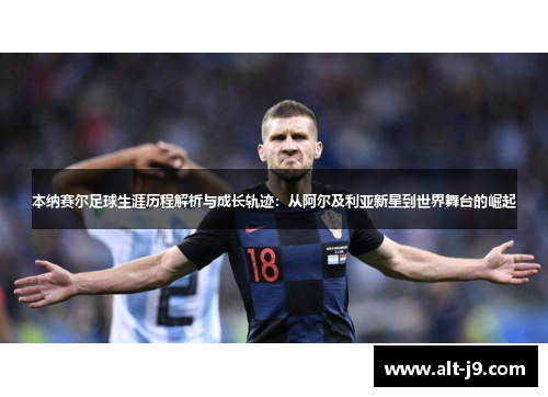 本纳赛尔足球生涯历程解析与成长轨迹：从阿尔及利亚新星到世界舞台的崛起
