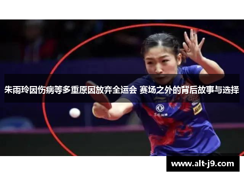 朱雨玲因伤病等多重原因放弃全运会 赛场之外的背后故事与选择