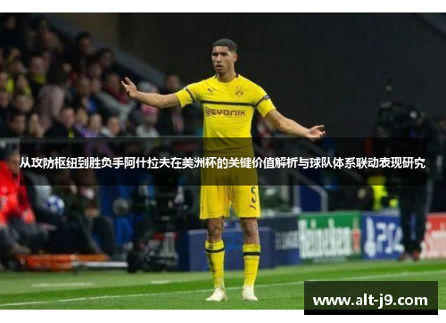 从攻防枢纽到胜负手阿什拉夫在美洲杯的关键价值解析与球队体系联动表现研究