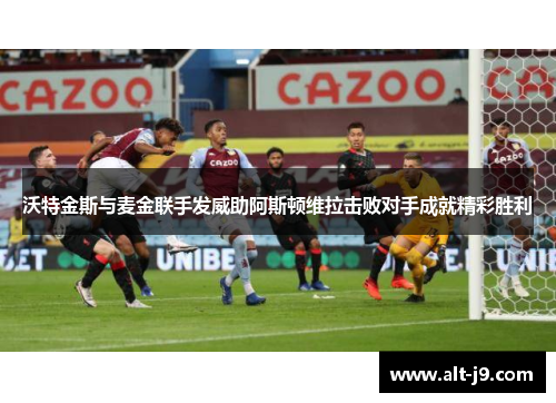 沃特金斯与麦金联手发威助阿斯顿维拉击败对手成就精彩胜利
