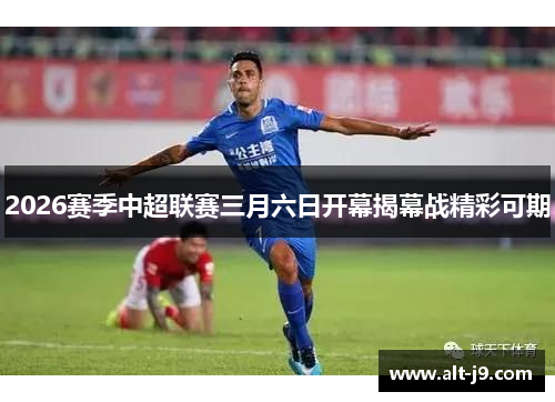 2026赛季中超联赛三月六日开幕揭幕战精彩可期