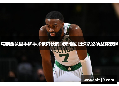 乌奈西蒙因手腕手术缺阵长时间未能回归球队影响整体表现