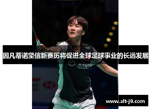 因凡蒂诺坚信新赛历将促进全球足球事业的长远发展 因凡蒂诺坚信新赛历将促进全球足球事业的长远发展