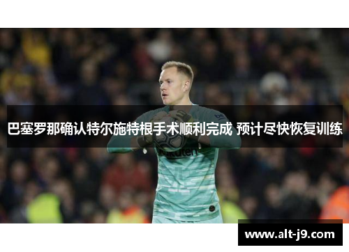 巴塞罗那确认特尔施特根手术顺利完成 预计尽快恢复训练 巴塞罗那确认特尔施特根手术顺利完成 预计尽快恢复训练