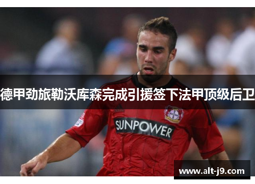 德甲劲旅勒沃库森完成引援签下法甲顶级后卫