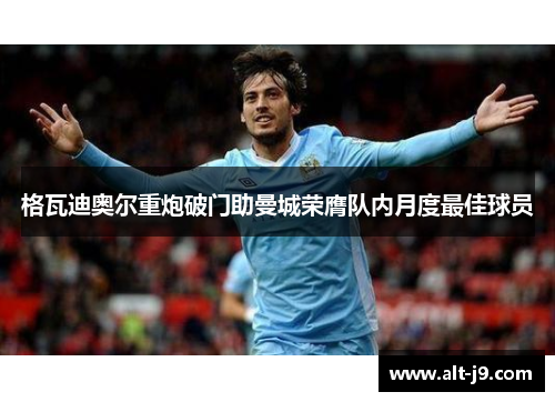 格瓦迪奥尔重炮破门助曼城荣膺队内月度最佳球员 格瓦迪奥尔重炮破门助曼城荣膺队内月度最佳球员