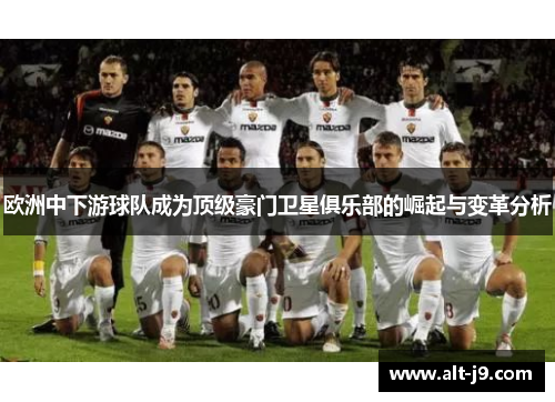 欧洲中下游球队成为顶级豪门卫星俱乐部的崛起与变革分析