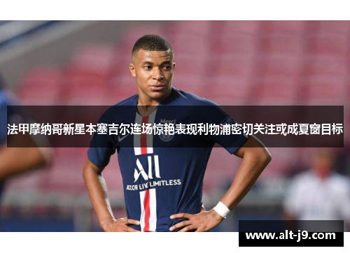 法甲摩纳哥新星本塞吉尔连场惊艳表现利物浦密切关注或成夏窗目标