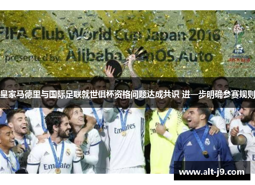 皇家马德里与国际足联就世俱杯资格问题达成共识 进一步明确参赛规则