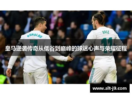 皇马逆袭传奇从低谷到巅峰的球迷心声与荣耀征程