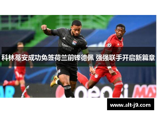 科林蒂安成功免签荷兰前锋德佩 强强联手开启新篇章