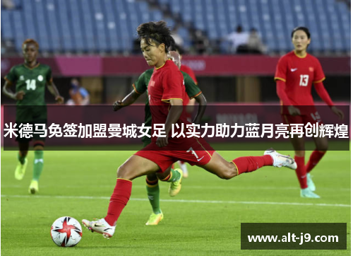 米德马免签加盟曼城女足 以实力助力蓝月亮再创辉煌
