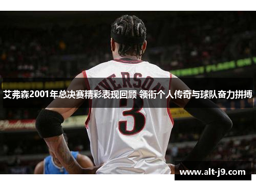 艾弗森2001年总决赛精彩表现回顾 领衔个人传奇与球队奋力拼搏