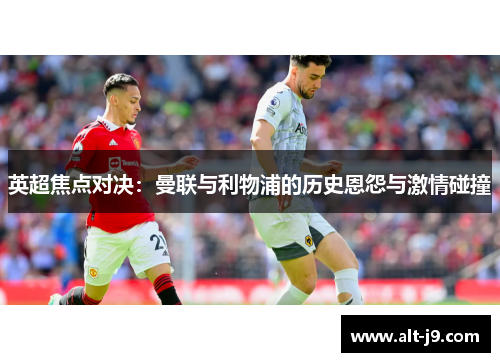 英超焦点对决：曼联与利物浦的历史恩怨与激情碰撞