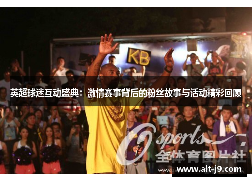 英超球迷互动盛典：激情赛事背后的粉丝故事与活动精彩回顾