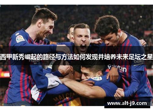 西甲新秀崛起的路径与方法如何发现并培养未来足坛之星