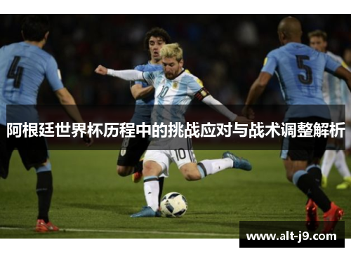 阿根廷世界杯历程中的挑战应对与战术调整解析
